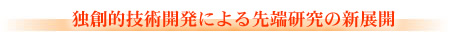 独創的技術開発による先端技術の新展開